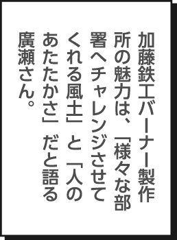 加藤鉄工バーナー製作所の魅力は、「様々な部署へチャレンジさせてくれる風土」と「人のあたたかさ」だと語る廣瀬さん。
