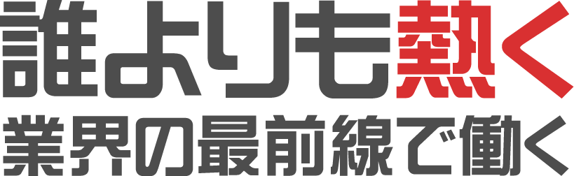 誰よりも熱く業界の最前線で働く